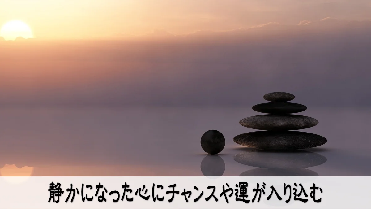 静かになった心にチャンスや運が入り込む