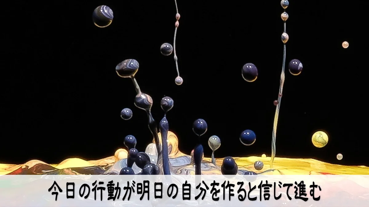 今日の行動が明日の自分を作ると信じて進む
