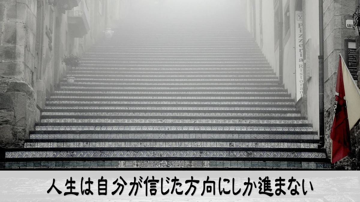 人生は自分が信じた方向にしか進まない