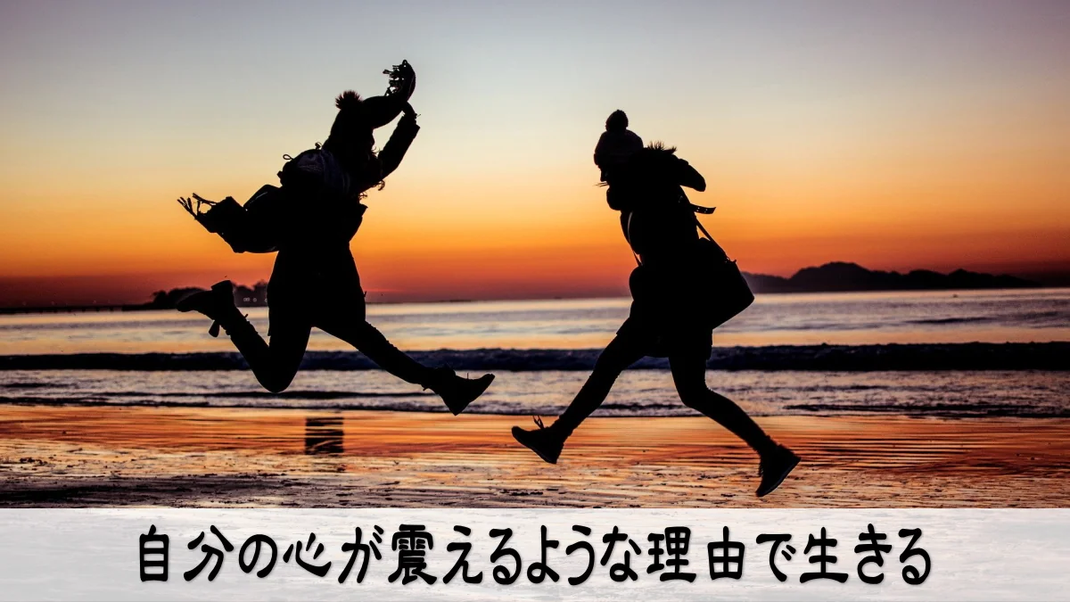 自分の心が震えるような理由で生きる