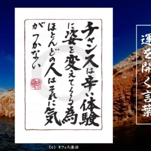 チャンスは辛い体験に姿を変えてくる為ほとんどの人はそれに気がつかない