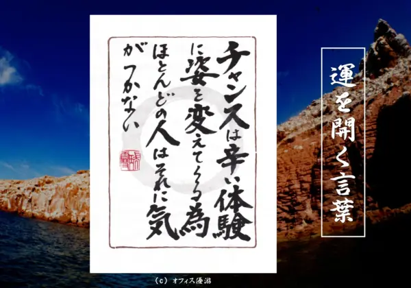 チャンスは辛い体験に姿を変えてくる為ほとんどの人はそれに気がつかない