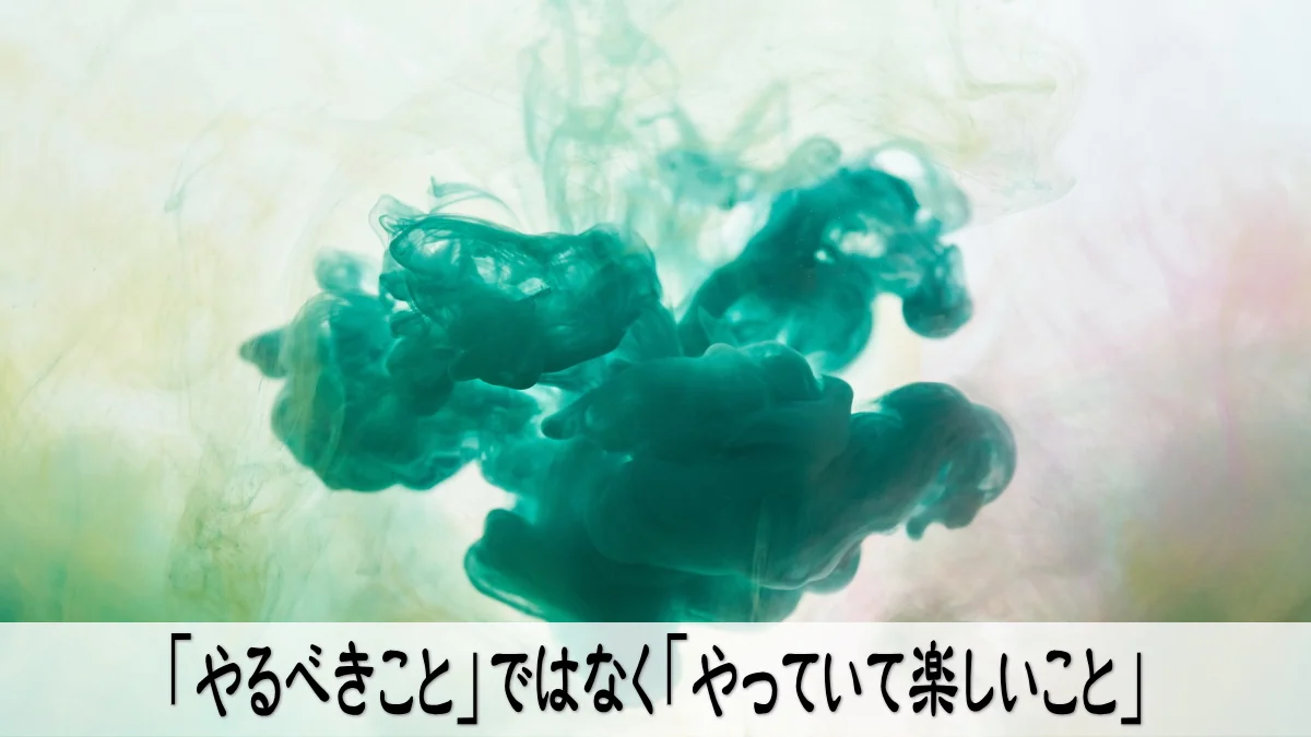 「やるべきこと」ではなく「やっていて楽しいこと」