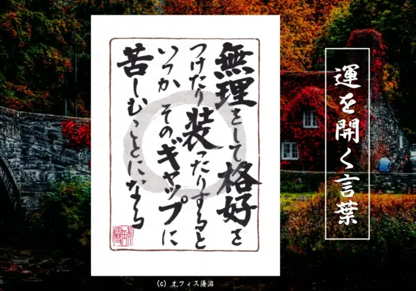 無理をして格好をつけたり装ったりするといつかそのギャップに苦しむことになる