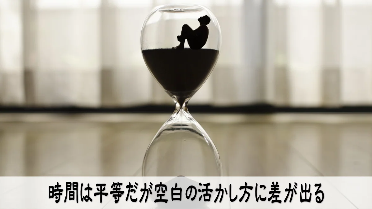 時間は平等だが空白の活かし方に差が出る