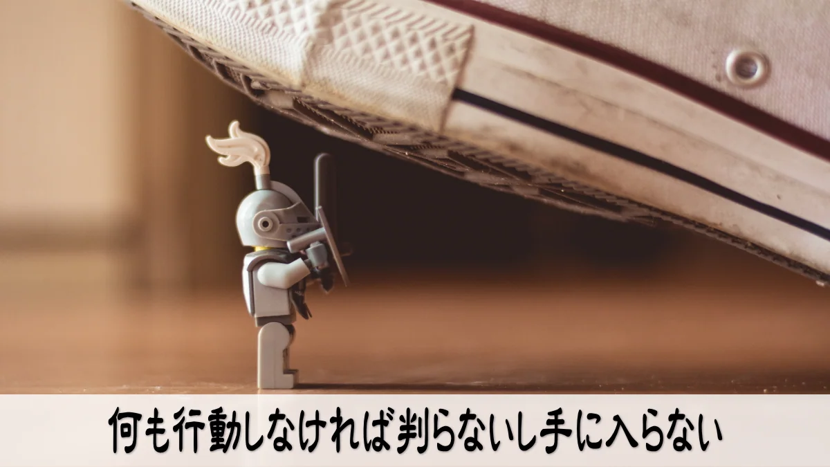 何も行動しなければ判らないし手に入らない