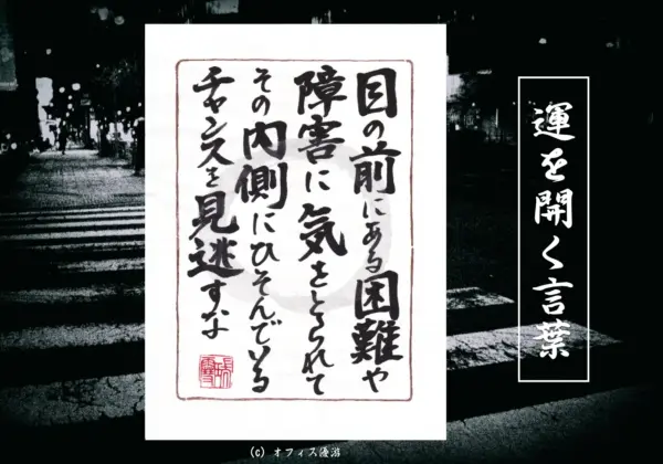 目の前にある困難や障害に気を取られてその内側にひそんでいるチャンスを見逃すな
