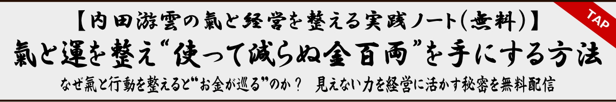 【内田游雲の氣と経営を整える実践トート（無料）】 氣と運を整え“使って減らぬ金百両”を手にする方法 なぜ氣と行動を整えると“お金が巡る”のか？　見えない力を経営に生かす秘密を無料配信