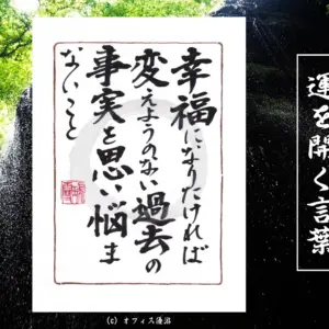 幸福になりたければ変えようのない過去の事実を思い悩まないこと｜筆文字書作品