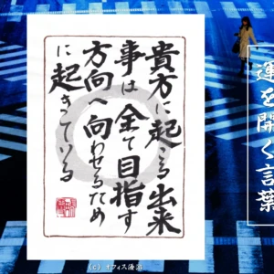 貴方に起こる出来事はすべて目指す方向へ向かわせるために起きている｜筆文字書作品