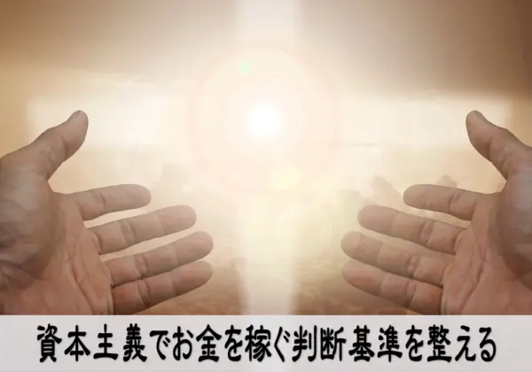 資本主義でお金を稼ぐ判断基準を整え前向きに行動する気持ち