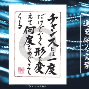 チャンスとは一度だけでなく形を変えて何度もめぐってくる｜筆文字書作品