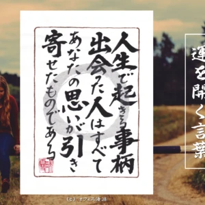 人生で起きる事柄出会った人はすべてあなたの思いが引き寄せたものである｜筆文字書作品
