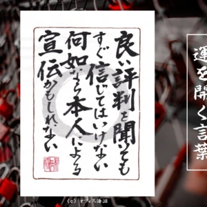 良い評判を聞いてもすぐ信じてはいけない何故なら本人による宣伝かもしれない｜筆文字書作品